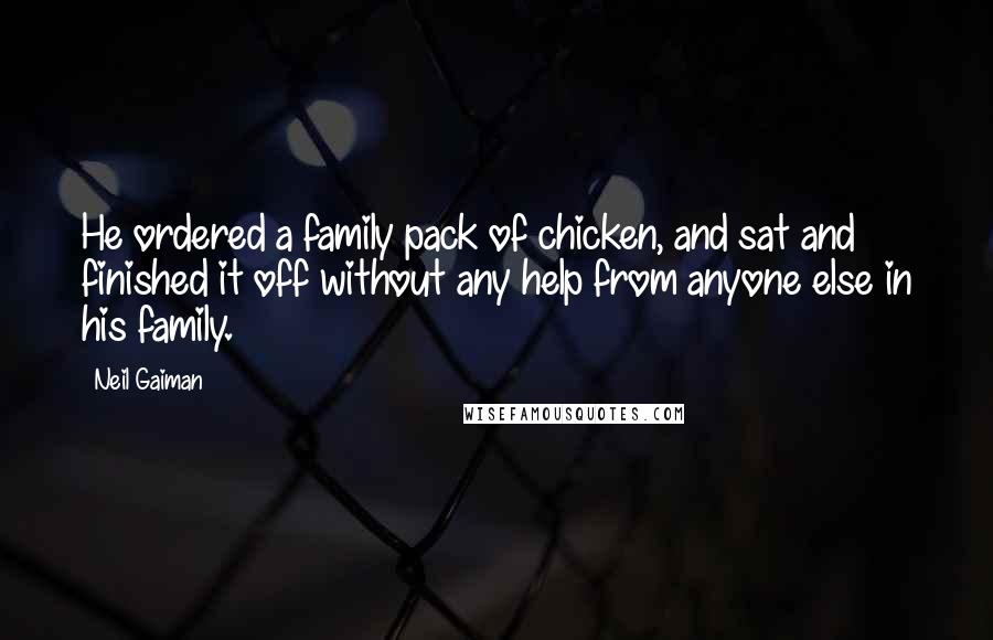 Neil Gaiman Quotes: He ordered a family pack of chicken, and sat and finished it off without any help from anyone else in his family.