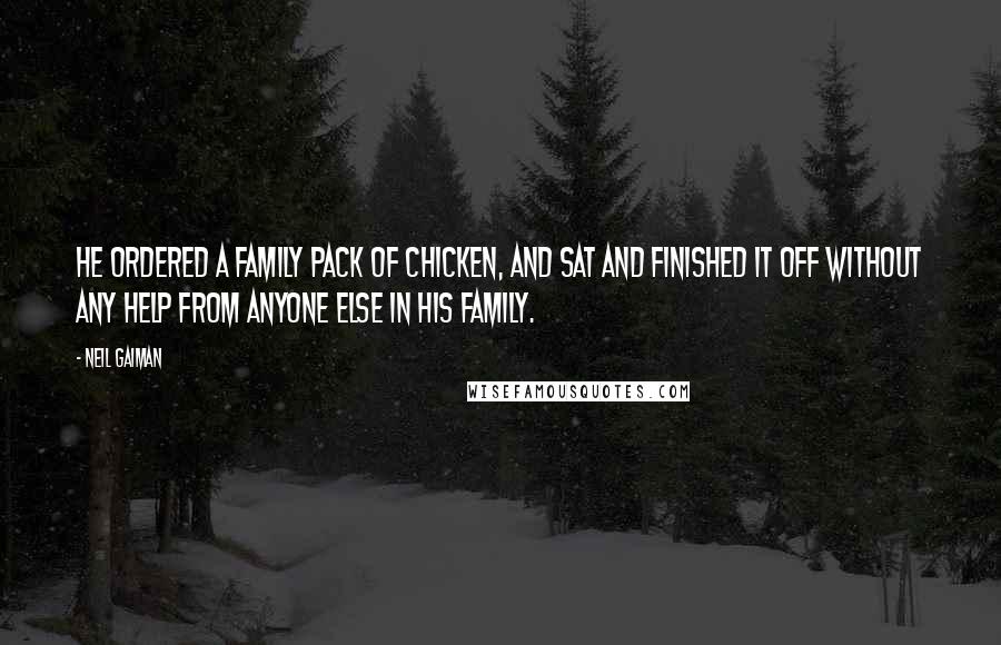 Neil Gaiman Quotes: He ordered a family pack of chicken, and sat and finished it off without any help from anyone else in his family.