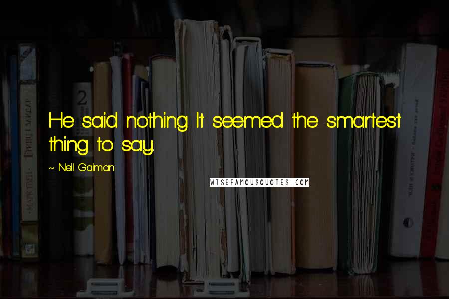 Neil Gaiman Quotes: He said nothing. It seemed the smartest thing to say.