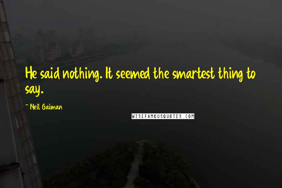 Neil Gaiman Quotes: He said nothing. It seemed the smartest thing to say.