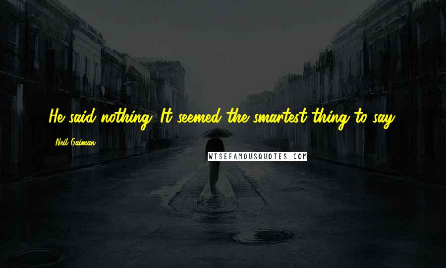 Neil Gaiman Quotes: He said nothing. It seemed the smartest thing to say.