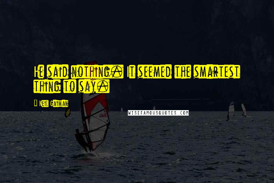 Neil Gaiman Quotes: He said nothing. It seemed the smartest thing to say.