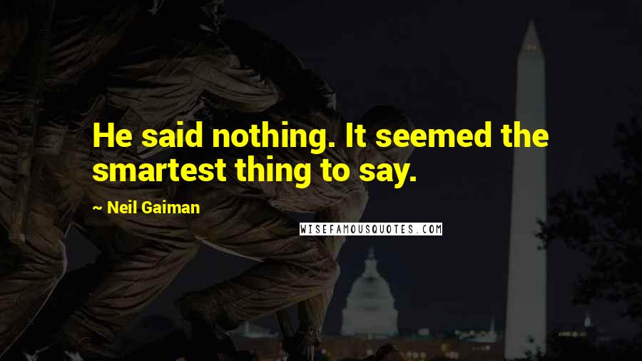 Neil Gaiman Quotes: He said nothing. It seemed the smartest thing to say.