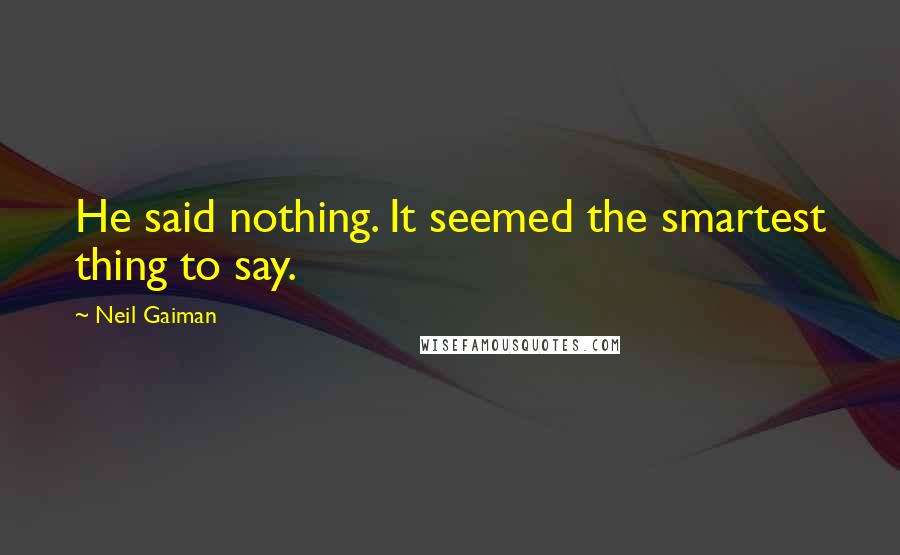 Neil Gaiman Quotes: He said nothing. It seemed the smartest thing to say.