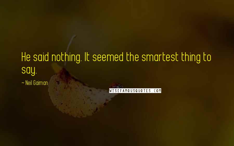 Neil Gaiman Quotes: He said nothing. It seemed the smartest thing to say.