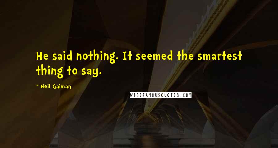 Neil Gaiman Quotes: He said nothing. It seemed the smartest thing to say.