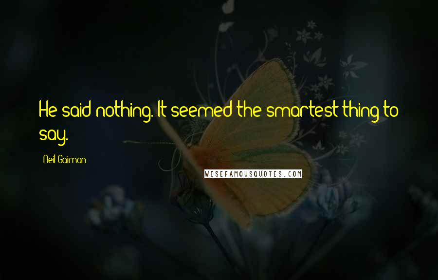 Neil Gaiman Quotes: He said nothing. It seemed the smartest thing to say.