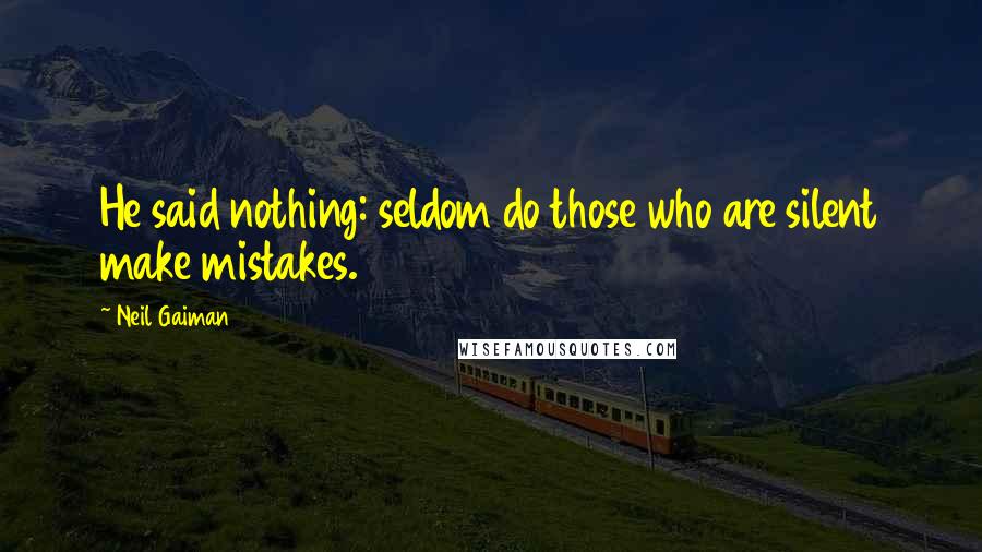 Neil Gaiman Quotes: He said nothing: seldom do those who are silent make mistakes.