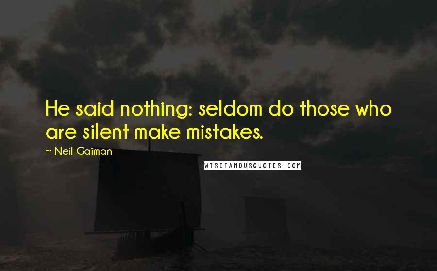 Neil Gaiman Quotes: He said nothing: seldom do those who are silent make mistakes.
