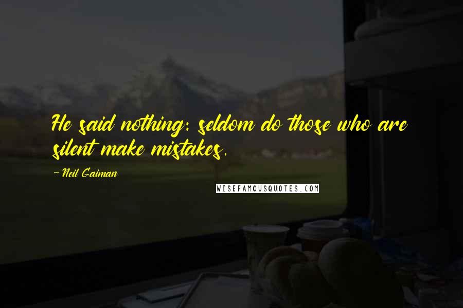 Neil Gaiman Quotes: He said nothing: seldom do those who are silent make mistakes.