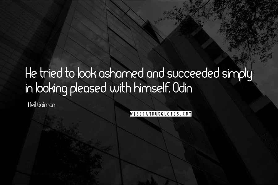 Neil Gaiman Quotes: He tried to look ashamed and succeeded simply in looking pleased with himself. Odin