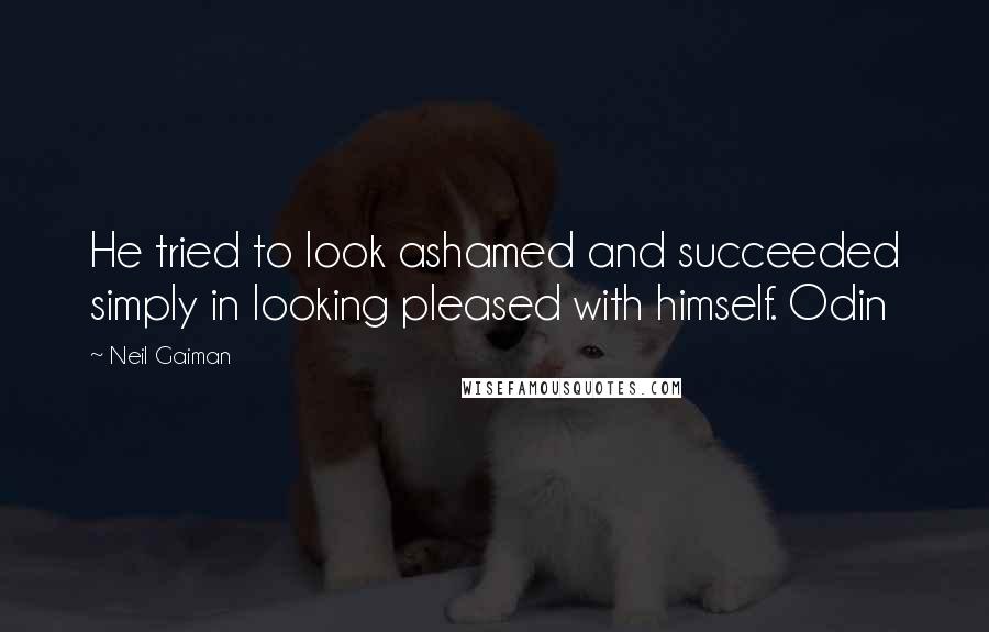 Neil Gaiman Quotes: He tried to look ashamed and succeeded simply in looking pleased with himself. Odin