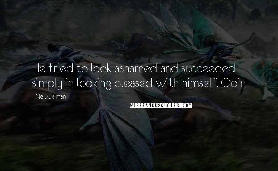 Neil Gaiman Quotes: He tried to look ashamed and succeeded simply in looking pleased with himself. Odin