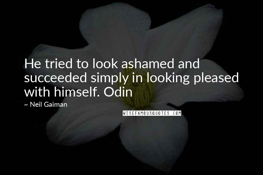 Neil Gaiman Quotes: He tried to look ashamed and succeeded simply in looking pleased with himself. Odin