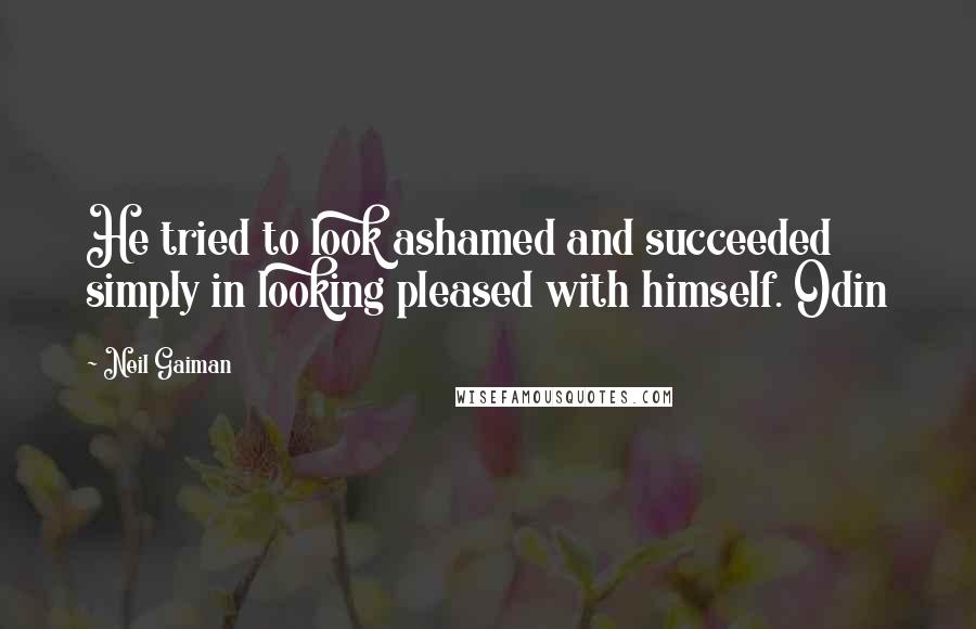 Neil Gaiman Quotes: He tried to look ashamed and succeeded simply in looking pleased with himself. Odin