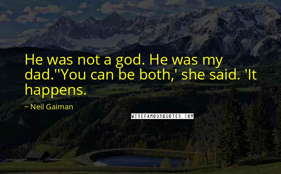 Neil Gaiman Quotes: He was not a god. He was my dad.''You can be both,' she said. 'It happens.