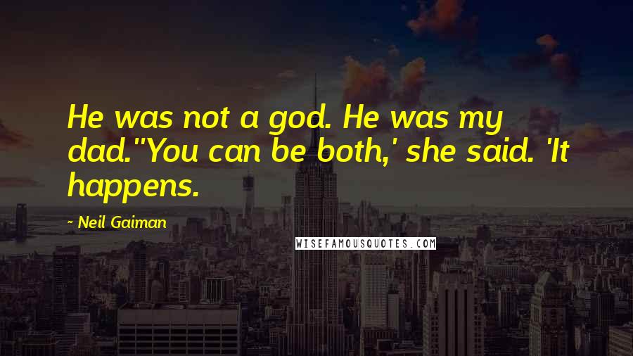 Neil Gaiman Quotes: He was not a god. He was my dad.''You can be both,' she said. 'It happens.