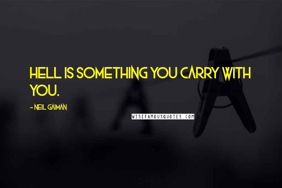 Neil Gaiman Quotes: Hell is something you carry with you.