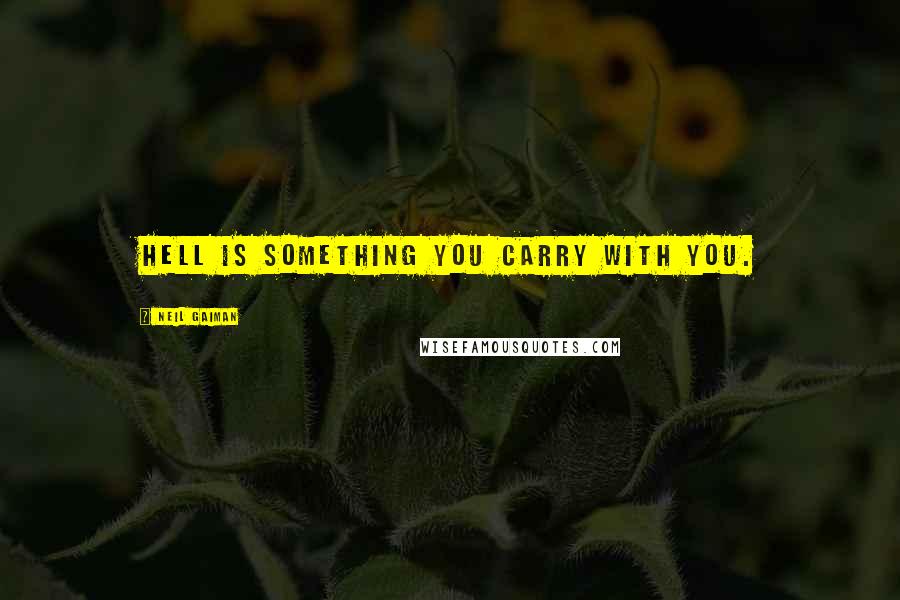 Neil Gaiman Quotes: Hell is something you carry with you.