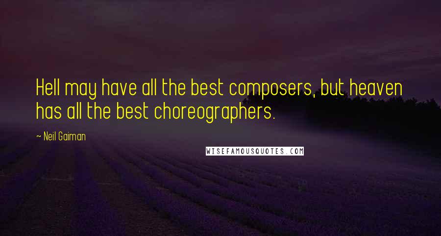 Neil Gaiman Quotes: Hell may have all the best composers, but heaven has all the best choreographers.