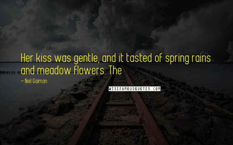 Neil Gaiman Quotes: Her kiss was gentle, and it tasted of spring rains and meadow flowers. The