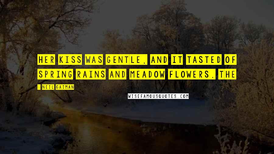 Neil Gaiman Quotes: Her kiss was gentle, and it tasted of spring rains and meadow flowers. The