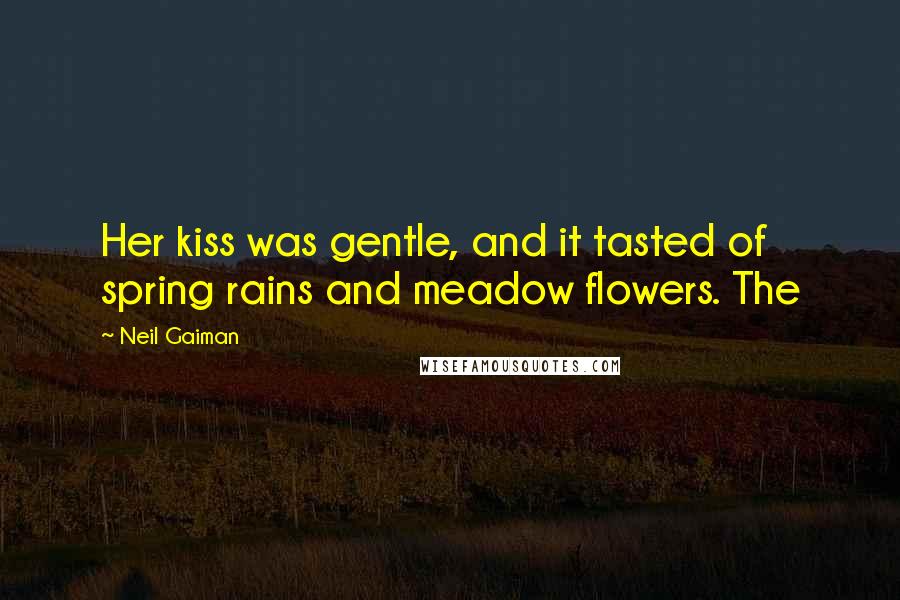 Neil Gaiman Quotes: Her kiss was gentle, and it tasted of spring rains and meadow flowers. The