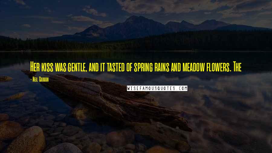 Neil Gaiman Quotes: Her kiss was gentle, and it tasted of spring rains and meadow flowers. The