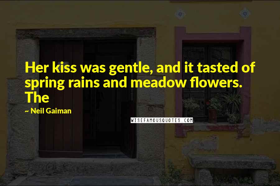 Neil Gaiman Quotes: Her kiss was gentle, and it tasted of spring rains and meadow flowers. The