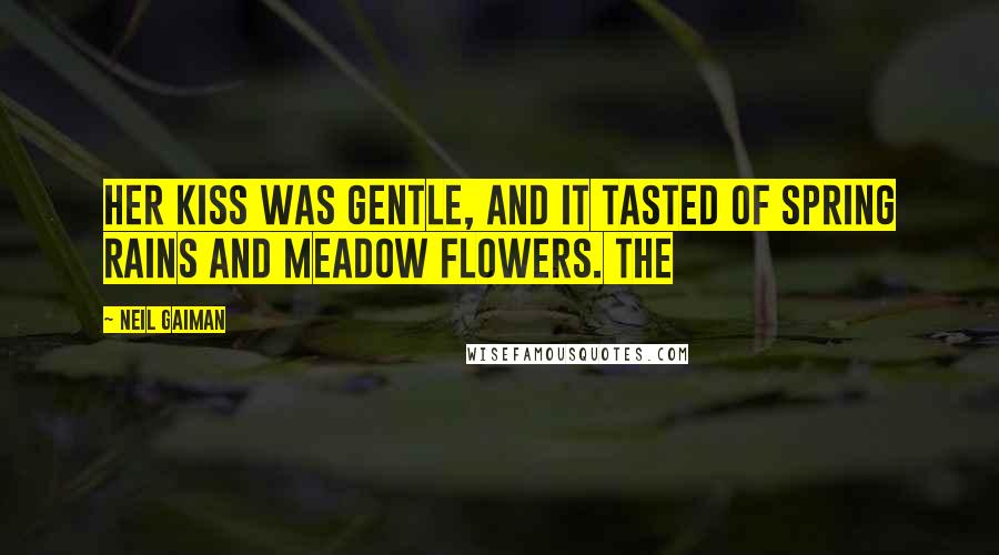 Neil Gaiman Quotes: Her kiss was gentle, and it tasted of spring rains and meadow flowers. The