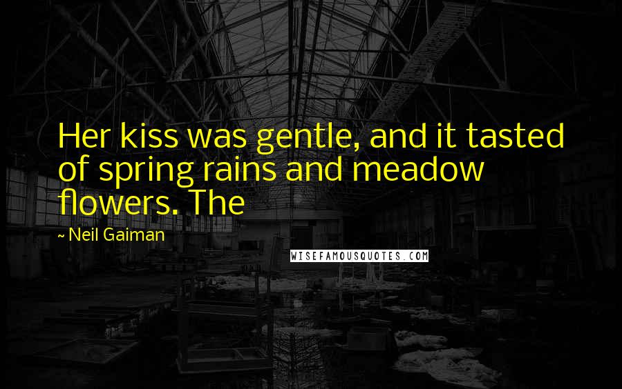 Neil Gaiman Quotes: Her kiss was gentle, and it tasted of spring rains and meadow flowers. The