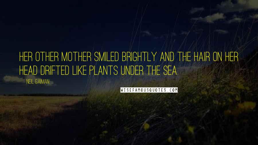 Neil Gaiman Quotes: Her other mother smiled brightly and the hair on her head drifted like plants under the sea.