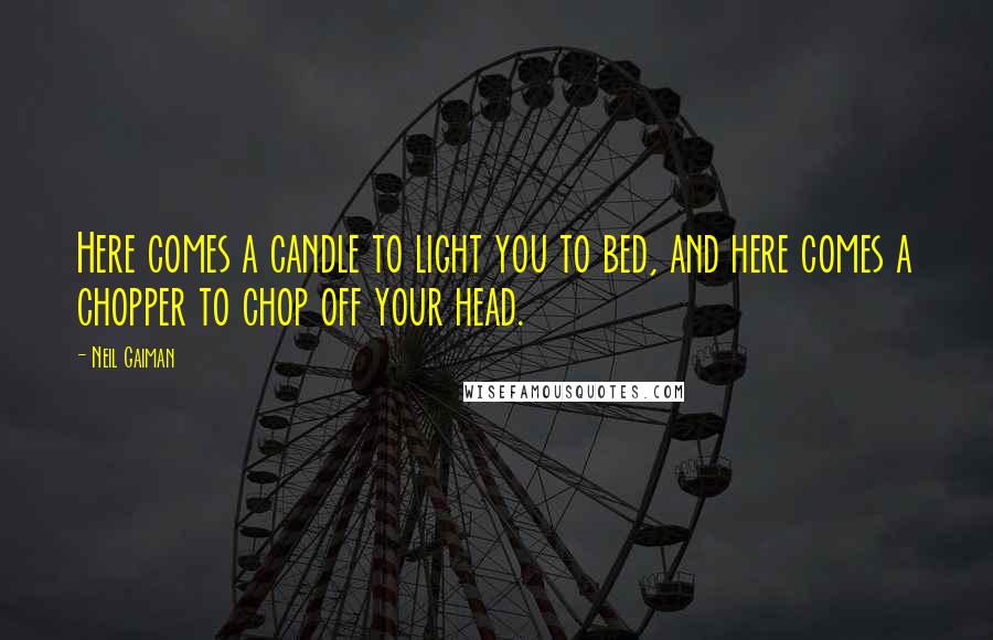 Neil Gaiman Quotes: Here comes a candle to light you to bed, and here comes a chopper to chop off your head.