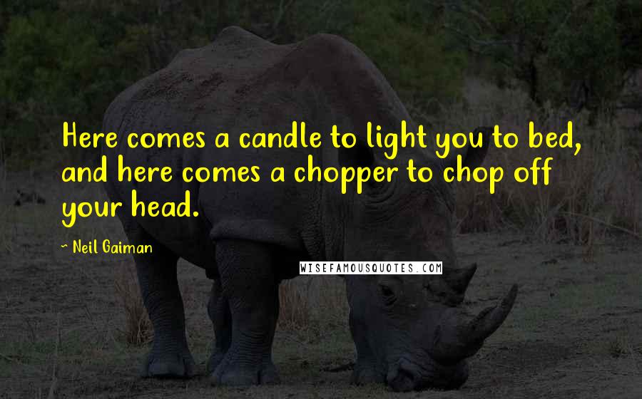 Neil Gaiman Quotes: Here comes a candle to light you to bed, and here comes a chopper to chop off your head.