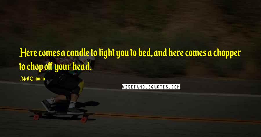 Neil Gaiman Quotes: Here comes a candle to light you to bed, and here comes a chopper to chop off your head.