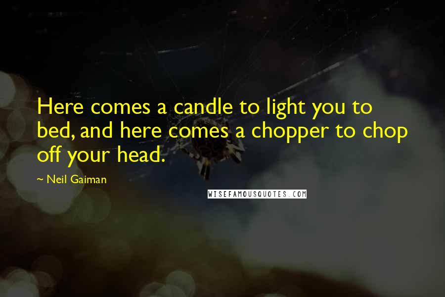 Neil Gaiman Quotes: Here comes a candle to light you to bed, and here comes a chopper to chop off your head.