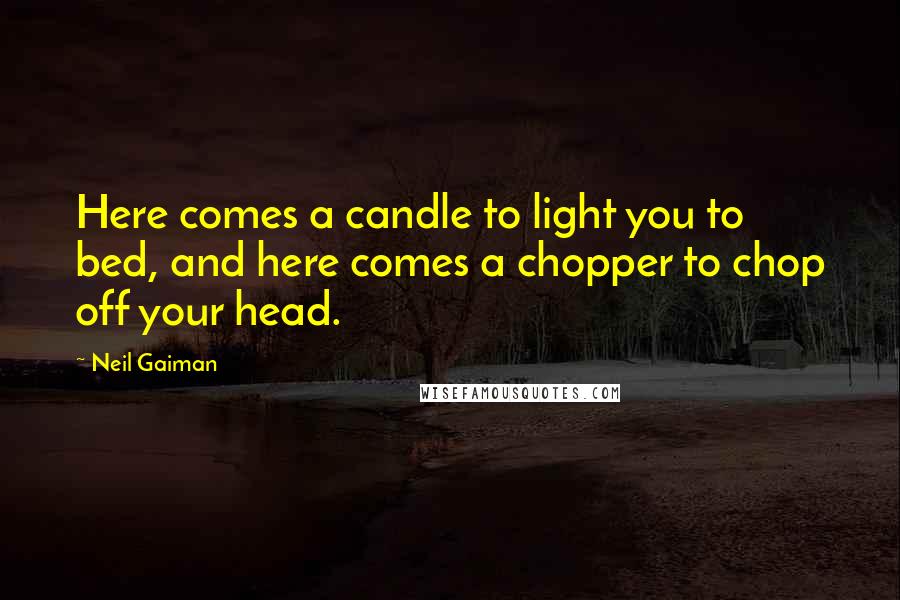 Neil Gaiman Quotes: Here comes a candle to light you to bed, and here comes a chopper to chop off your head.