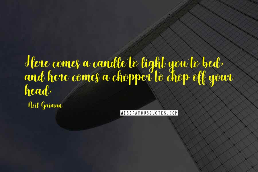 Neil Gaiman Quotes: Here comes a candle to light you to bed, and here comes a chopper to chop off your head.