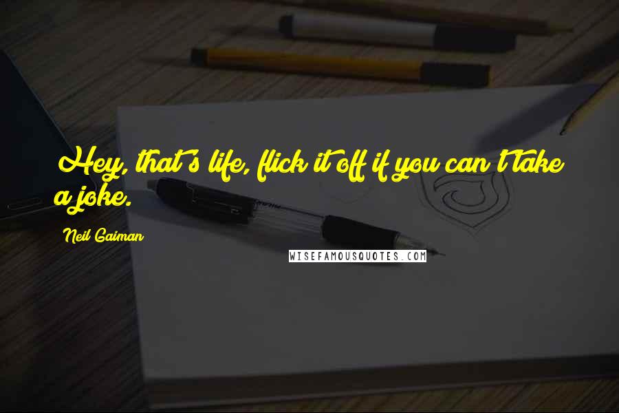 Neil Gaiman Quotes: Hey, that's life, flick it off if you can't take a joke.
