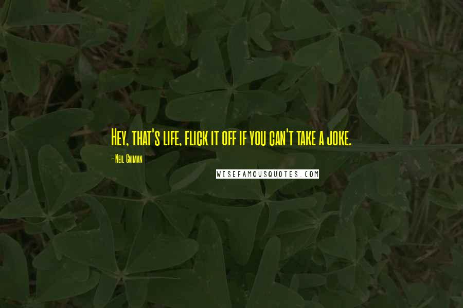 Neil Gaiman Quotes: Hey, that's life, flick it off if you can't take a joke.