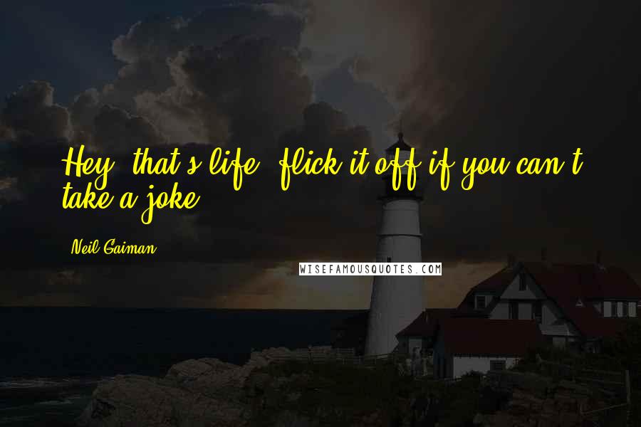 Neil Gaiman Quotes: Hey, that's life, flick it off if you can't take a joke.