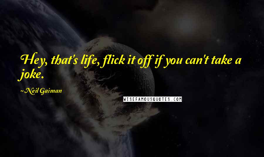 Neil Gaiman Quotes: Hey, that's life, flick it off if you can't take a joke.