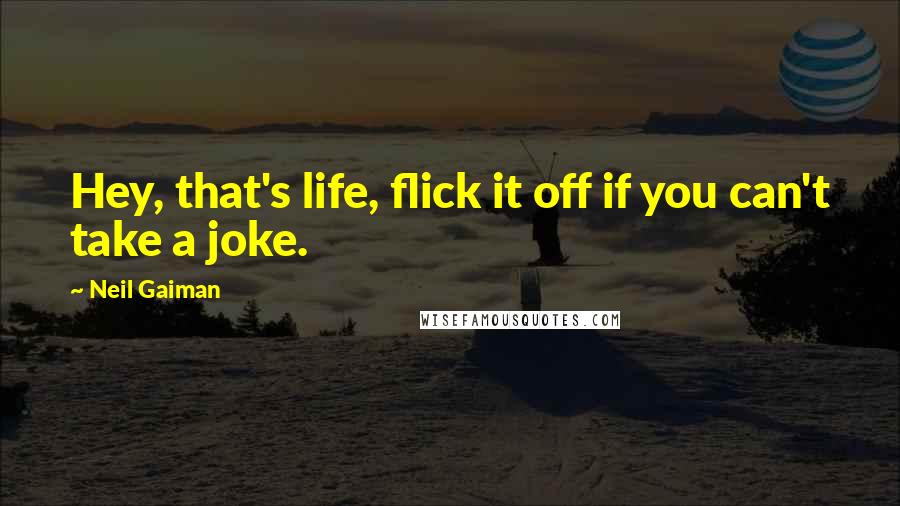 Neil Gaiman Quotes: Hey, that's life, flick it off if you can't take a joke.