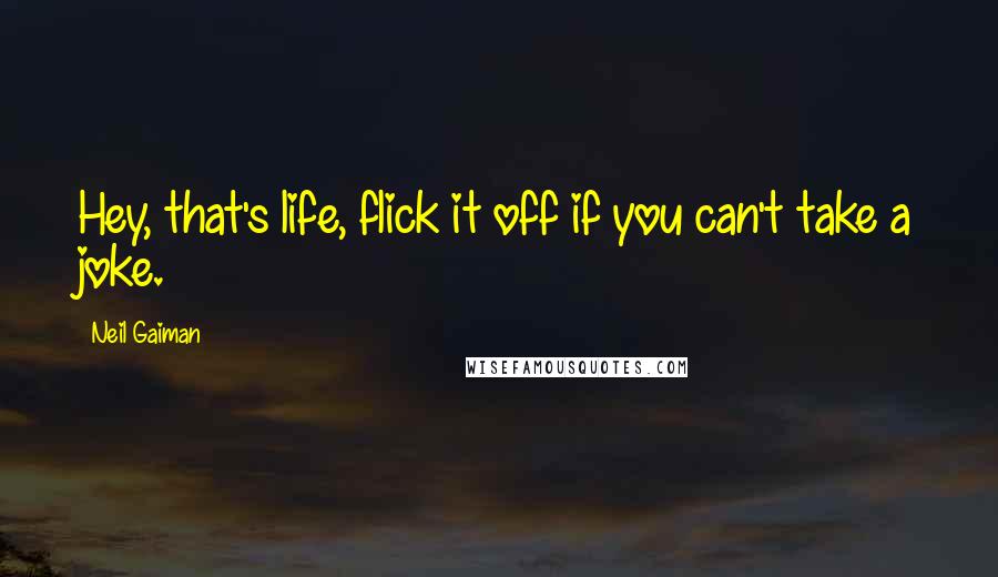 Neil Gaiman Quotes: Hey, that's life, flick it off if you can't take a joke.