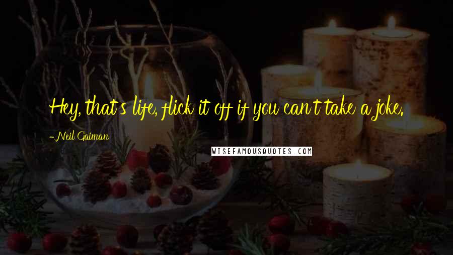 Neil Gaiman Quotes: Hey, that's life, flick it off if you can't take a joke.