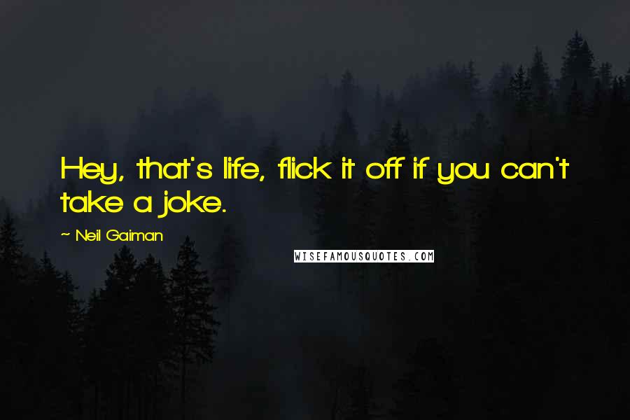 Neil Gaiman Quotes: Hey, that's life, flick it off if you can't take a joke.