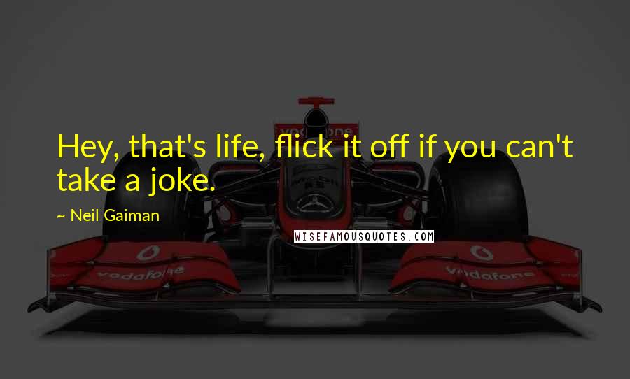 Neil Gaiman Quotes: Hey, that's life, flick it off if you can't take a joke.