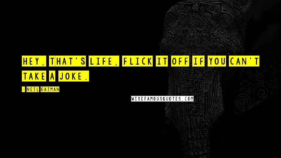 Neil Gaiman Quotes: Hey, that's life, flick it off if you can't take a joke.