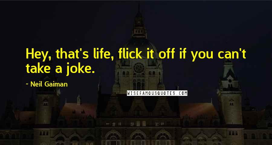 Neil Gaiman Quotes: Hey, that's life, flick it off if you can't take a joke.