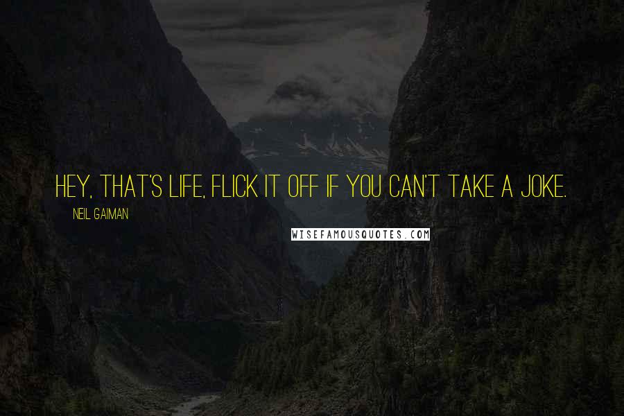 Neil Gaiman Quotes: Hey, that's life, flick it off if you can't take a joke.